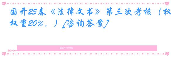 国开25春《法律文书》第三次考核（权重20%，）[咨询答案]