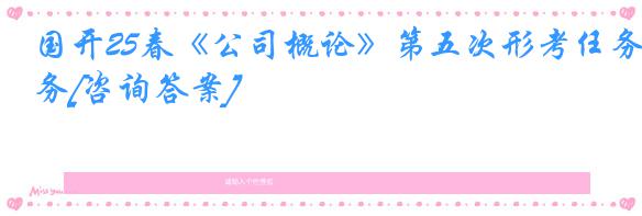 国开25春《公司概论》第五次形考任务[咨询答案]