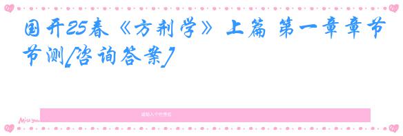 国开25春《方剂学》上篇 第一章章节测[咨询答案]
