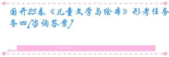 国开25春《儿童文学与绘本》形考任务四[咨询答案]