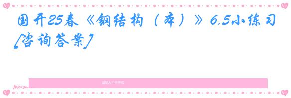 国开25春《钢结构（本）》6.5小练习[咨询答案]