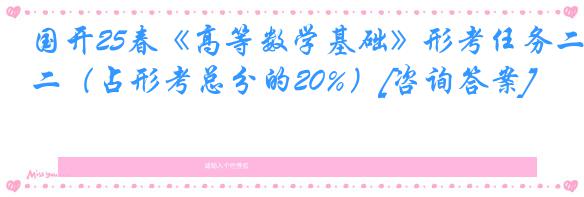 国开25春《高等数学基础》形考任务二（占形考总分的20%）[咨询答案]