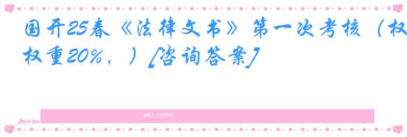 国开25春《法律文书》第一次考核（权重20%，）[咨询答案]