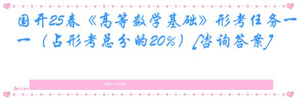 国开25春《高等数学基础》形考任务一（占形考总分的20%）[咨询答案]