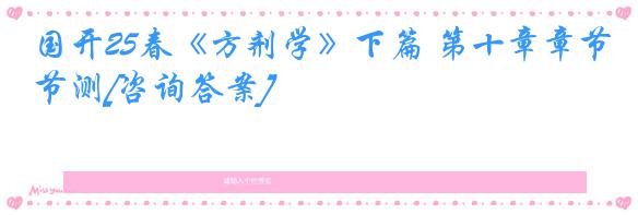 国开25春《方剂学》下篇 第十章章节测[咨询答案]