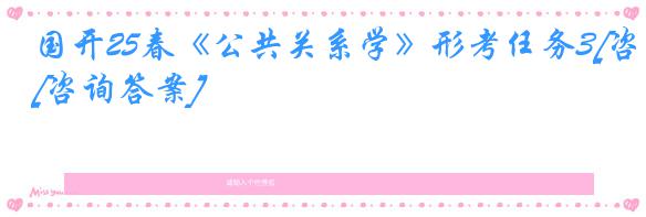 国开25春《公共关系学》形考任务3[咨询答案]