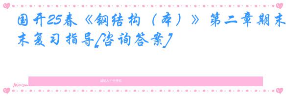 国开25春《钢结构（本）》第二章期末复习指导[咨询答案]