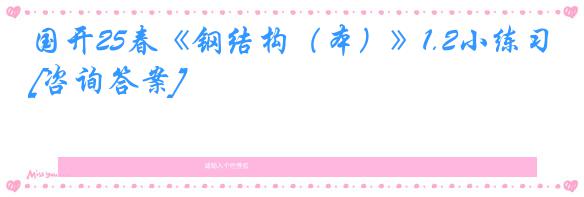 国开25春《钢结构（本）》1.2小练习[咨询答案]