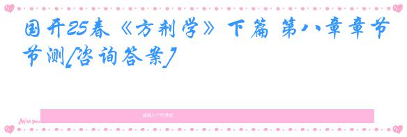 国开25春《方剂学》下篇 第八章章节测[咨询答案]