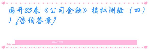 国开25春《公司金融》模拟测验（四）[咨询答案]