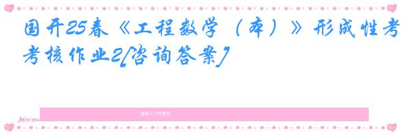 国开25春《工程数学（本）》形成性考核作业2[咨询答案]