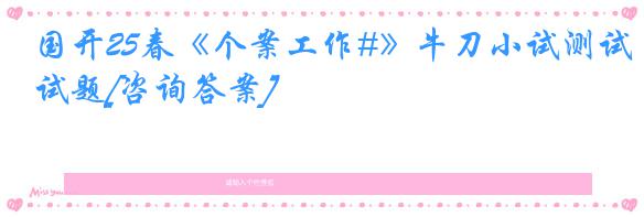国开25春《个案工作#》牛刀小试测试题[咨询答案]