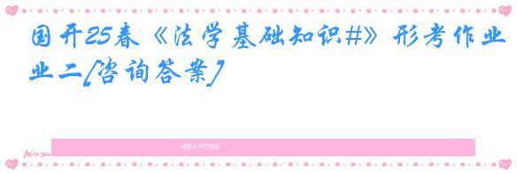 国开25春《法学基础知识#》形考作业二[咨询答案]