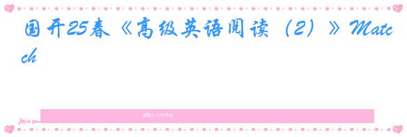 国开25春《高级英语阅读（2）》Match