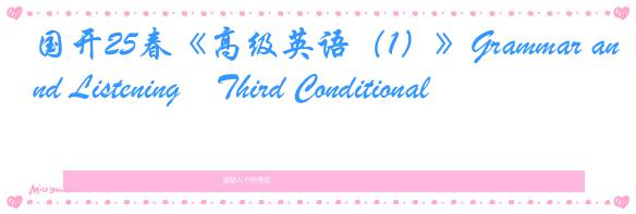 国开25春《高级英语（1）》Grammar and Listening―Third Conditional