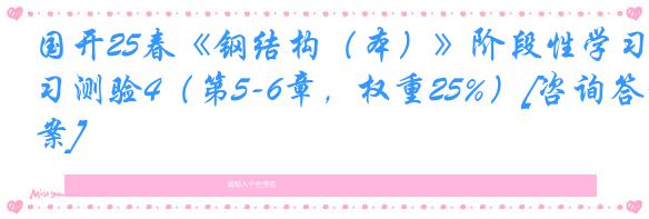 国开25春《钢结构（本）》阶段性学习测验4（第5-6章，权重25%）[咨询答案]