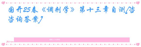 国开25春《调剂学》第十三章自测[咨询答案]