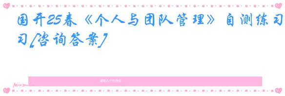 国开25春《个人与团队管理》自测练习[咨询答案]