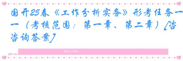 国开25春《工作分析实务》形考任务一（考核范围：第一章、第二章）[咨询答案]