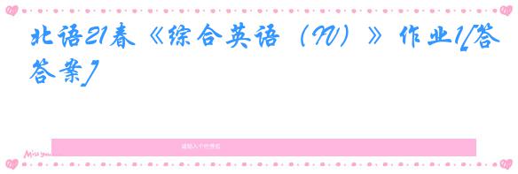 北语21春《综合英语（IV）》作业1[答案]