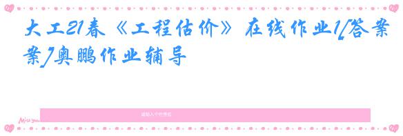 大工21春《工程估价》在线作业1[答案]奥鹏作业辅导