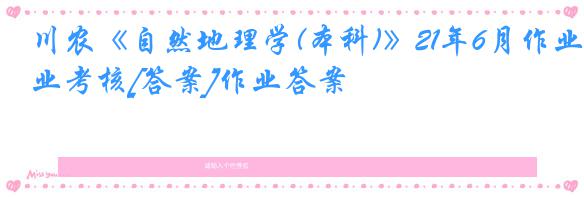川农《自然地理学(本科)》21年6月作业考核[答案]作业答案