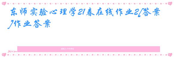 东师实验心理学21春在线作业2[答案]作业答案