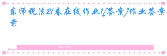 东师税法21春在线作业1[答案]作业答案