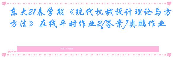 东大21春学期《现代机械设计理论与方法》在线平时作业2[答案]奥鹏作业