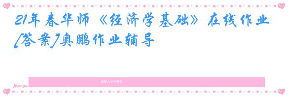 21年春华师《经济学基础》在线作业[答案]奥鹏作业辅导