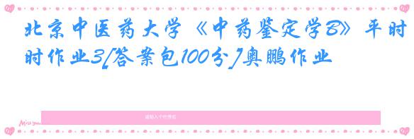 北京中医药大学《中药鉴定学B》平时作业3[答案包100分]奥鹏作业