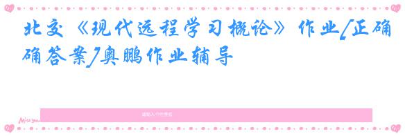北交《现代远程学习概论》作业[正确答案]奥鹏作业辅导
