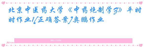 北京中医药大学《中药炮制学Z》平时作业1[正确答案]奥鹏作业