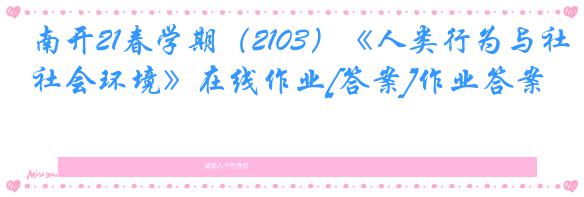 南开21春学期（2103）《人类行为与社会环境》在线作业[答案]作业答案