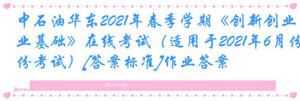 中石油华东2021年春季学期《创新创业基础》在线考试（适用于2021年6月份考试）[答案标准]作业答案
