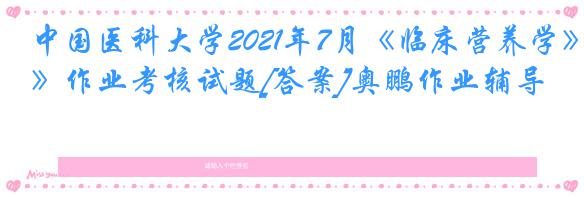 中国医科大学2021年7月《临床营养学》作业考核试题[答案]奥鹏作业辅导