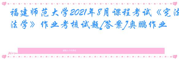 福建师范大学2021年8月课程考试《宪法学》作业考核试题[答案]奥鹏作业