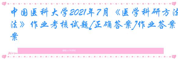 中国医科大学2021年7月《医学科研方法》作业考核试题[正确答案]作业答案