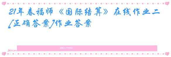 21年春福师《国际结算》在线作业二[正确答案]作业答案