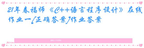 21年春福师《C++语言程序设计》在线作业一[正确答案]作业答案