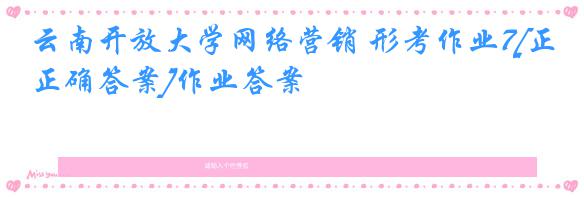 云南开放大学网络营销 形考作业7[正确答案]作业答案