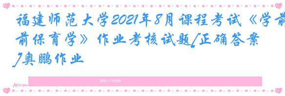 福建师范大学2021年8月课程考试《学前保育学》作业考核试题[正确答案]奥鹏作业