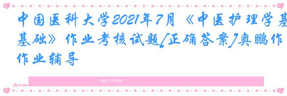 中国医科大学2021年7月《中医护理学基础》作业考核试题[正确答案]奥鹏作业辅导
