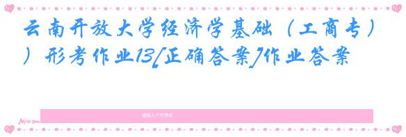 云南开放大学经济学基础（工商专）形考作业13[正确答案]作业答案
