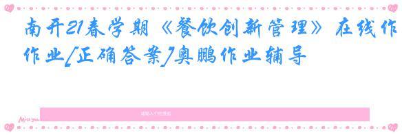 南开21春学期《餐饮创新管理》在线作业[正确答案]奥鹏作业辅导