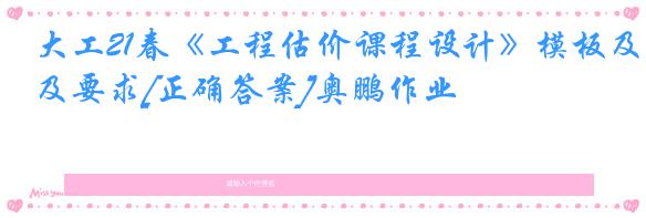 大工21春《工程估价课程设计》模板及要求[正确答案]奥鹏作业