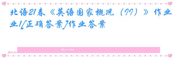 北语21春《英语国家概况（II）》作业1[正确答案]作业答案