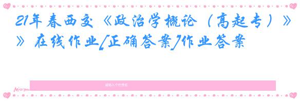21年春西交《政治学概论（高起专）》在线作业[正确答案]作业答案