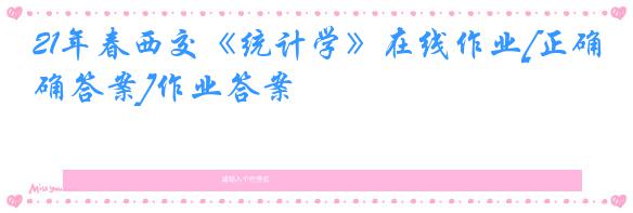 21年春西交《统计学》在线作业[正确答案]作业答案