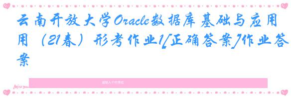 云南开放大学Oracle数据库基础与应用（21春）形考作业1[正确答案]作业答案
